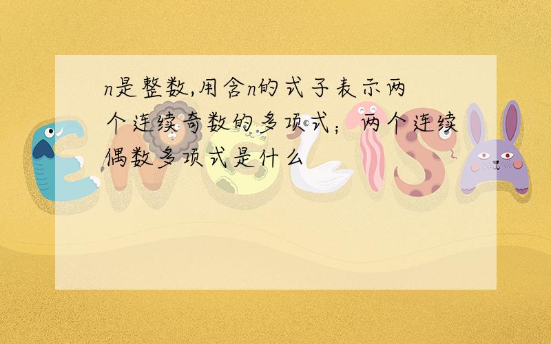 n是整数,用含n的式子表示两个连续奇数的多项式；两个连续偶数多项式是什么