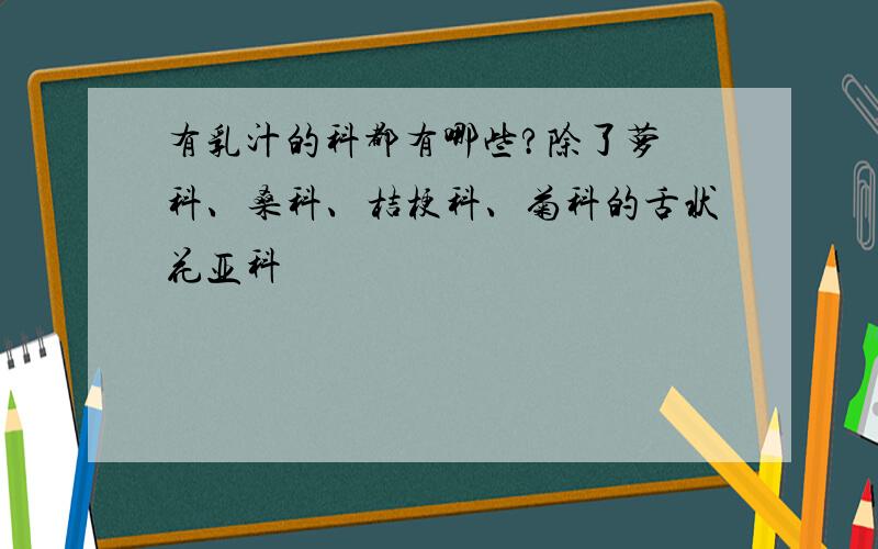 有乳汁的科都有哪些?除了萝藦科、桑科、桔梗科、菊科的舌状花亚科