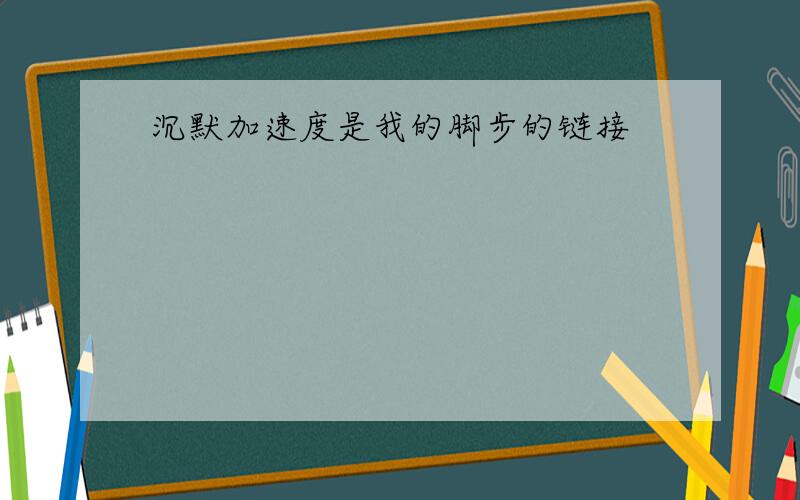 沉默加速度是我的脚步的链接