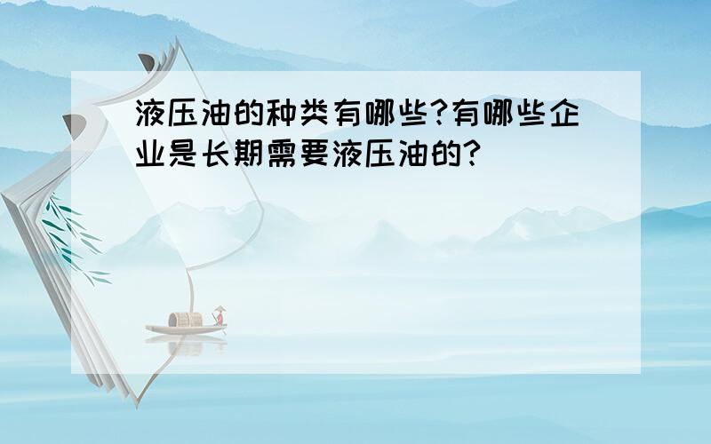 液压油的种类有哪些?有哪些企业是长期需要液压油的?