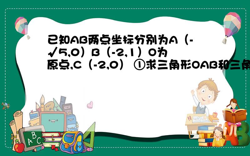 已知AB两点坐标分别为A（-√5,0）B（-2,1）O为原点,C（-2,0） ①求三角形OAB和三角形ACB的面积结果保留1位小数