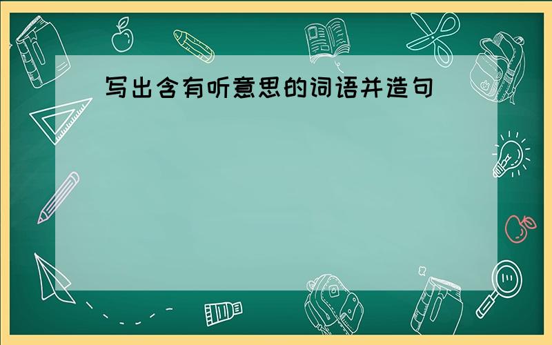 写出含有听意思的词语并造句