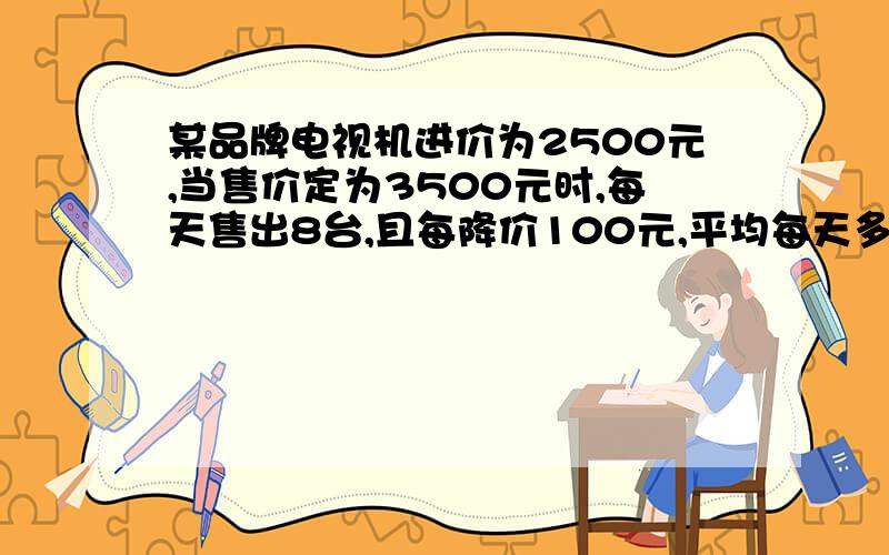 某品牌电视机进价为2500元,当售价定为3500元时,每天售出8台,且每降价100元,平均每天多售出2台,为使利润增加12.5％,则每台电视机的定价应为多少钱?