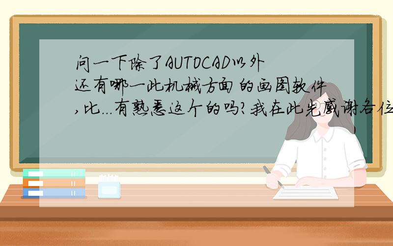 问一下除了AUTOCAD以外还有哪一此机械方面的画图软件,比...有熟悉这个的吗?我在此先感谢各位{随机数H