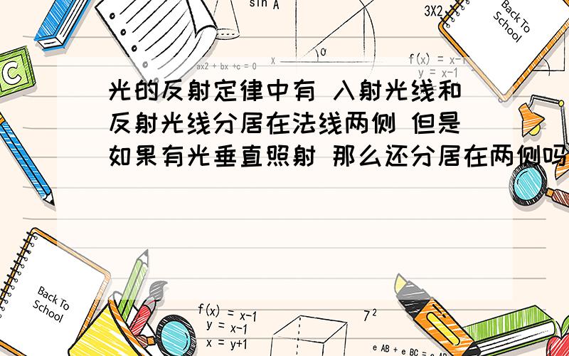 光的反射定律中有 入射光线和反射光线分居在法线两侧 但是如果有光垂直照射 那么还分居在两侧吗 怎么回事啊