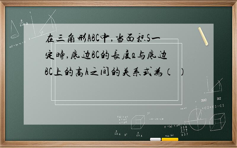 在三角形ABC中,当面积S一定时,底边BC的长度a与底边BC上的高h之间的关系式为（ ）