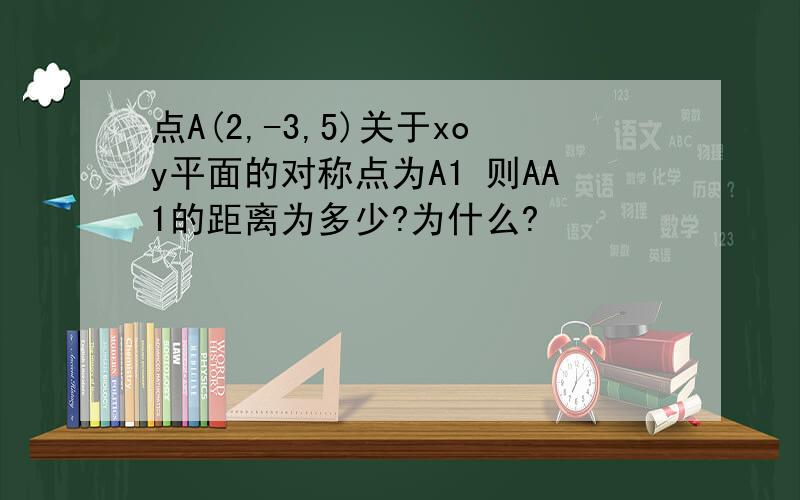 点A(2,-3,5)关于xoy平面的对称点为A1 则AA1的距离为多少?为什么?