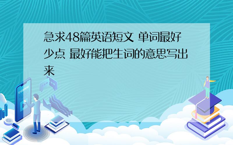 急求48篇英语短文 单词最好少点 最好能把生词的意思写出来