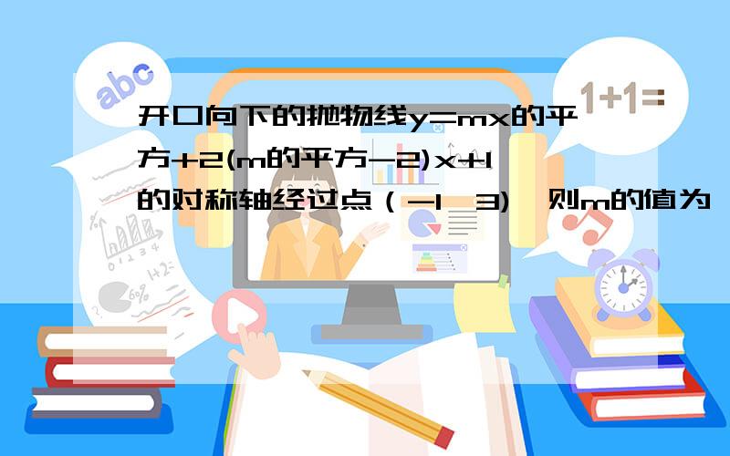 开口向下的抛物线y=mx的平方+2(m的平方-2)x+1的对称轴经过点（-1,3),则m的值为