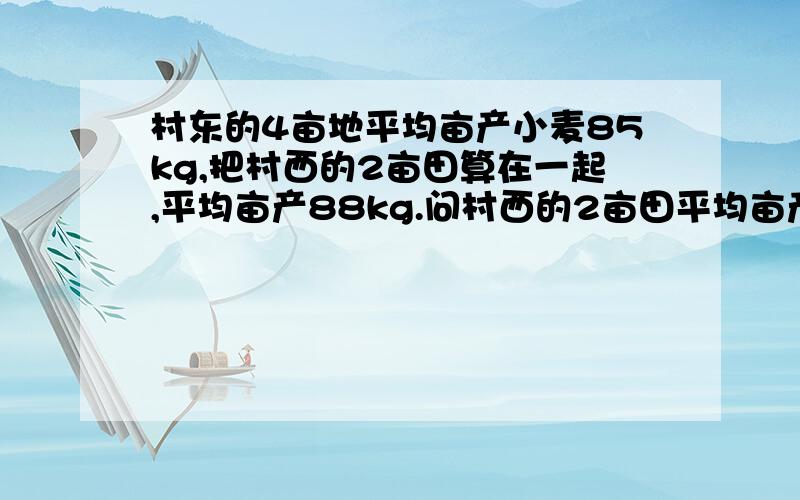 村东的4亩地平均亩产小麦85kg,把村西的2亩田算在一起,平均亩产88kg.问村西的2亩田平均亩产小麦多少kg