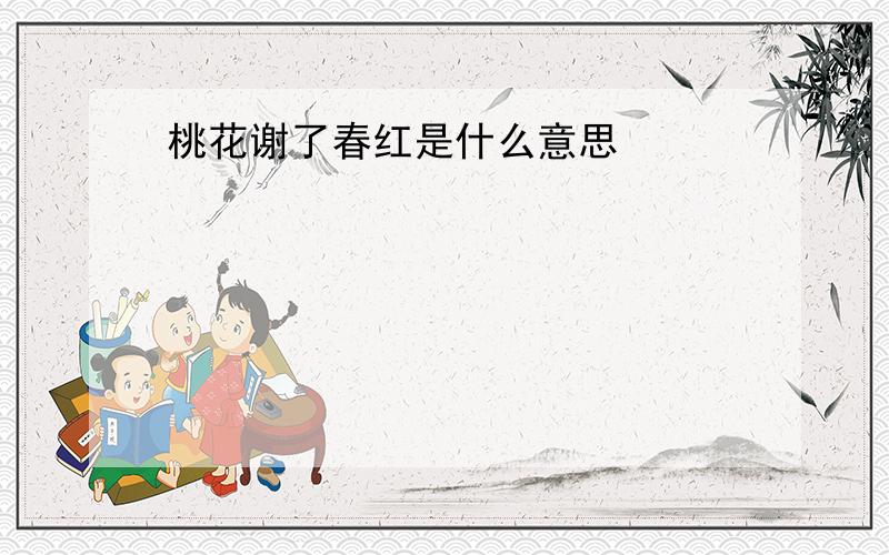 桃花谢了春红是什么意思