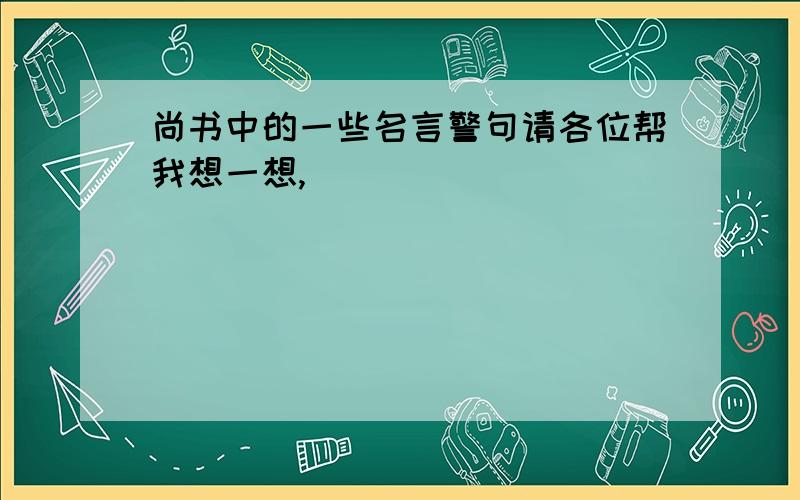 尚书中的一些名言警句请各位帮我想一想,