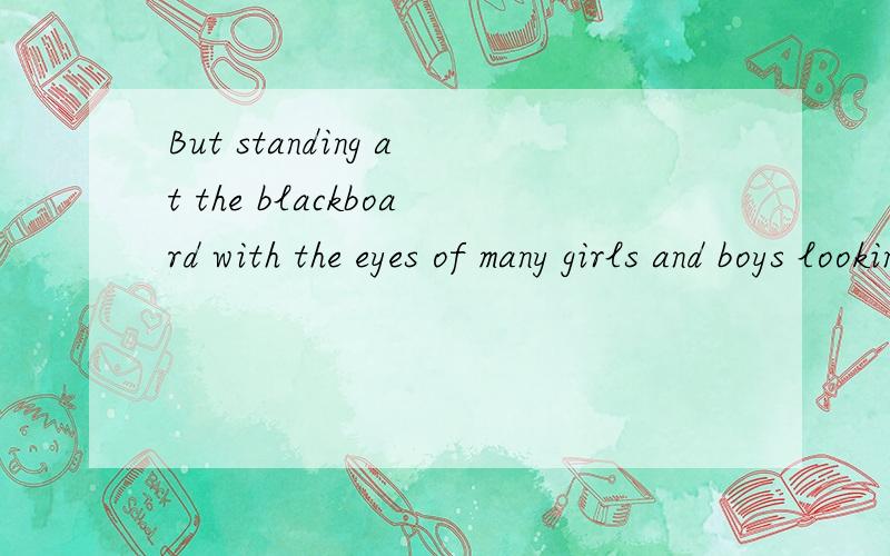 But standing at the blackboard with the eyes of many girls and boys looking at my back made me freeze inside and I was unable to write a single letter.请帮忙分析下这个句子的主谓宾结构和各个修饰成分的关系.不需要翻译,