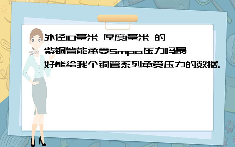 外径10毫米 厚度1毫米 的紫铜管能承受5mpa压力吗最好能给我个铜管系列承受压力的数据.,