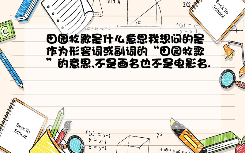 田园牧歌是什么意思我想问的是作为形容词或副词的“田园牧歌”的意思,不是画名也不是电影名.