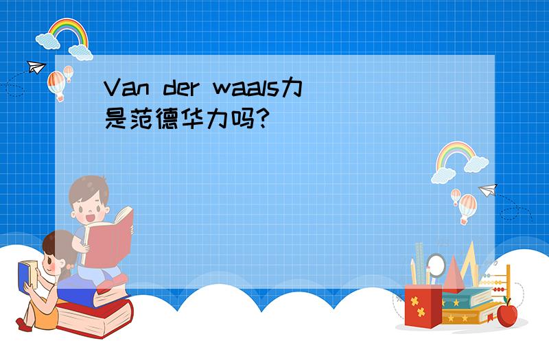 Van der waals力是范德华力吗?