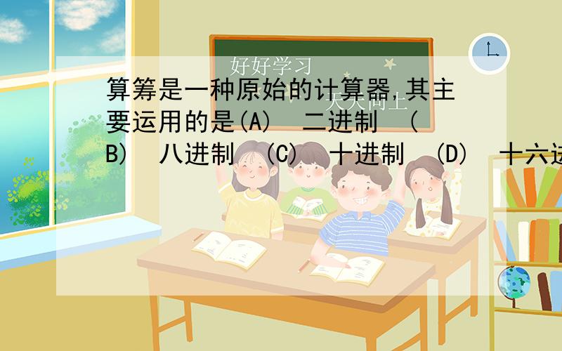 算筹是一种原始的计算器,其主要运用的是(A)二进制(B)八进制(C)十进制(D)十六进制