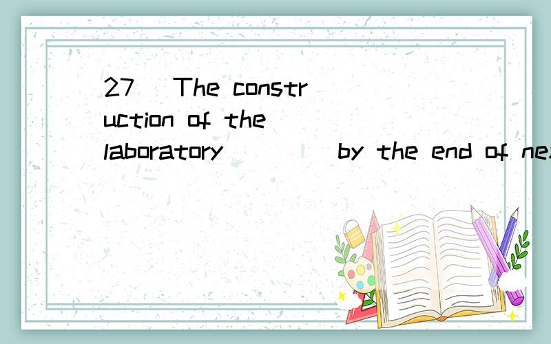 27) The construction of the laboratory ____by the end of next month.A) must be completed B) must have been completedC) will be completing D) will have been completing