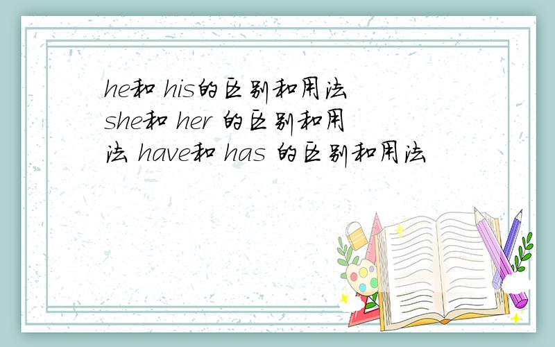 he和 his的区别和用法 she和 her 的区别和用法 have和 has 的区别和用法