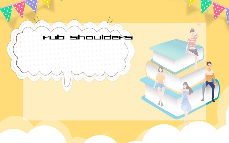 rub shoulders