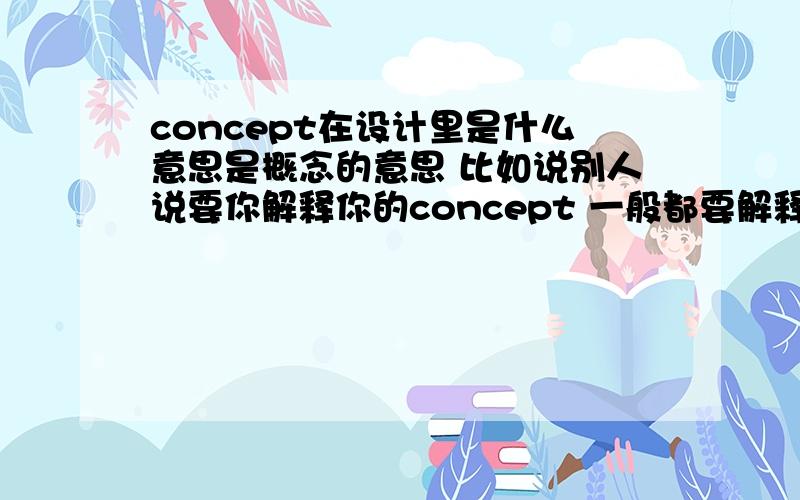 concept在设计里是什么意思是概念的意思 比如说别人说要你解释你的concept 一般都要解释什么