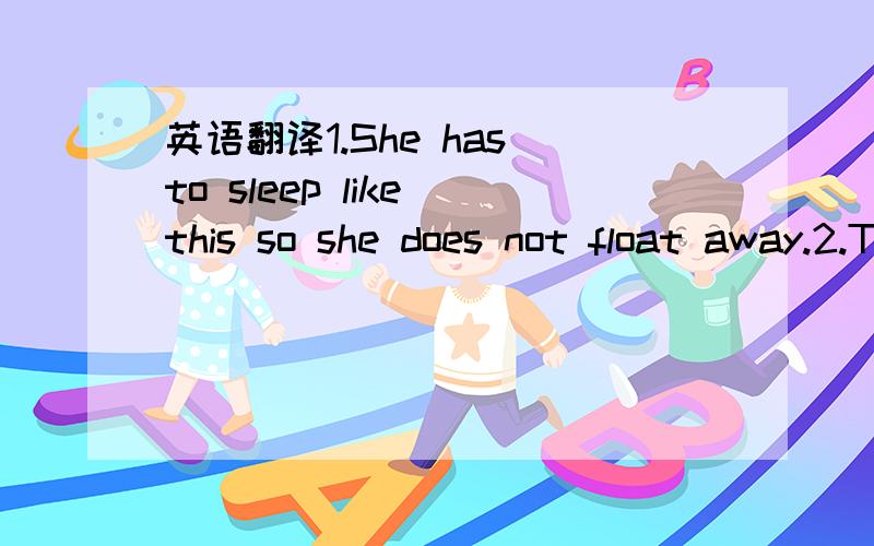 英语翻译1.She has to sleep like this so she does not float away.2.Then she has a good sleep.