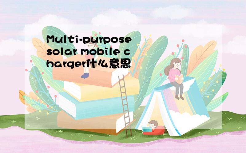 Multi-purpose solar mobile charger什么意思