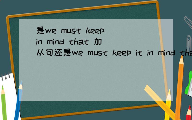 是we must keep in mind that 加从句还是we must keep it in mind that 加从句