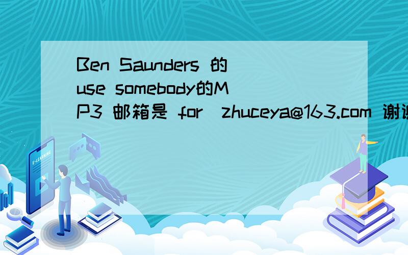 Ben Saunders 的use somebody的MP3 邮箱是 for_zhuceya@163.com 谢谢!