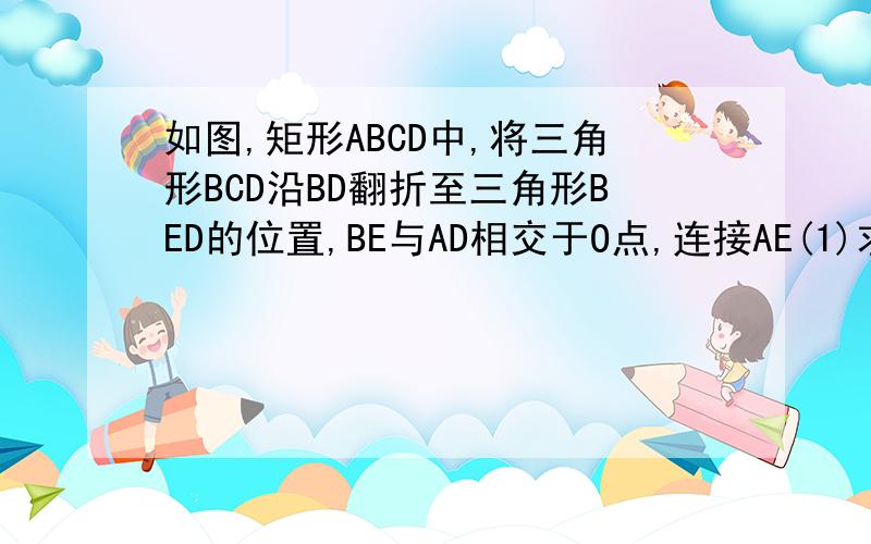 如图,矩形ABCD中,将三角形BCD沿BD翻折至三角形BED的位置,BE与AD相交于O点,连接AE(1)求证：四边形ABDE是等腰梯形（2）诺角DBC=30度,AB=2,求四边形ABDE面积