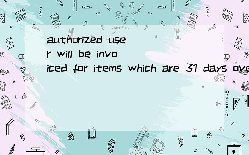 authorized user will be invoiced for items which are 31 days overdue.