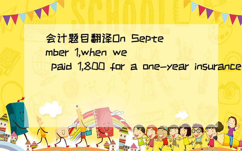 会计题目翻译On September 1,when we paid 1,800 for a one-year insurance policy,we debited Prepaid Insurance and credited Cash.在线翻译看了还是不懂,最好翻译完能再做个会计分录,谢谢