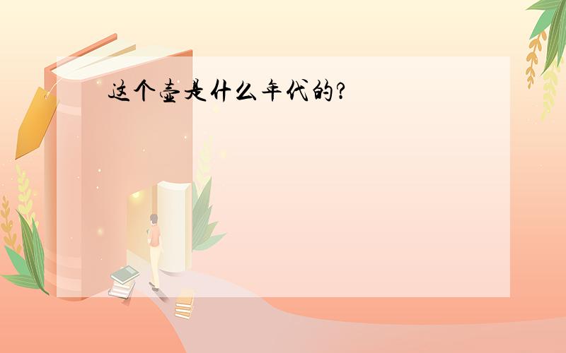 这个壶是什么年代的?