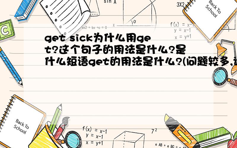 get sick为什么用get?这个句子的用法是什么?是什么短语get的用法是什么?(问题较多,请原谅)好的话再给10分