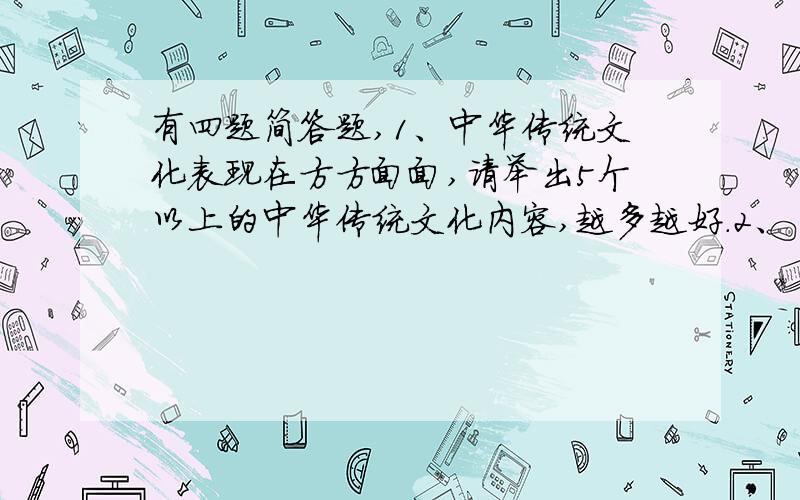 有四题简答题,1、中华传统文化表现在方方面面,请举出5个以上的中华传统文化内容,越多越好.2、《论语》是一部什么样的书?它成书于什么时期,有哪些特点,3、人们为什么把中国的陶瓷称为ch