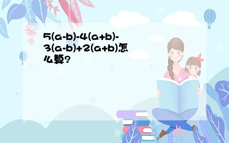 5(a-b)-4(a+b)-3(a-b)+2(a+b)怎么算?