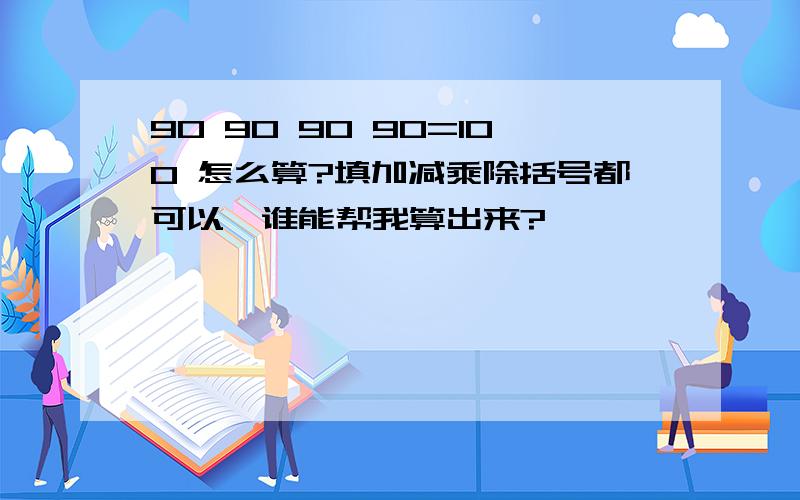 90 90 90 90=100 怎么算?填加减乘除括号都可以,谁能帮我算出来?