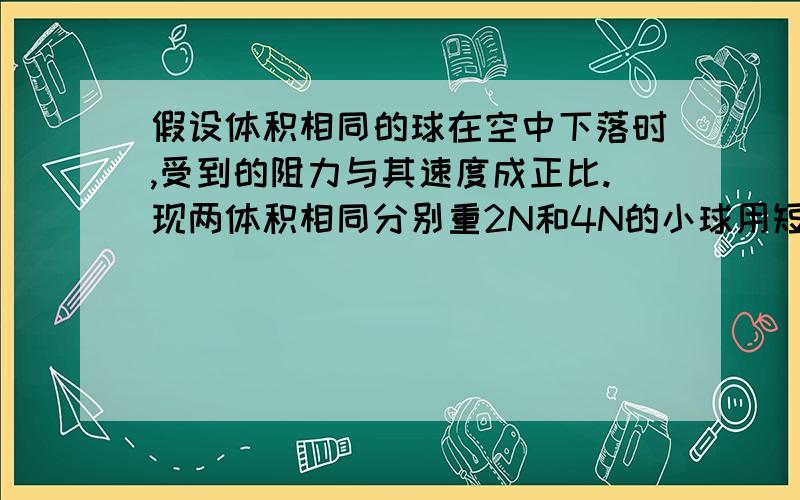 假设体积相同的球在空中下落时,受到的阻力与其速度成正比.现两体积相同分别重2N和4N的小球用短细线相连,线强度足够大.将其从气球上（足够高）由静止自由释放,当两球匀速下降时,细线上