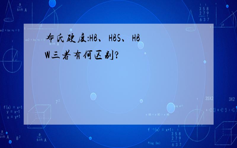 布氏硬度：HB、HBS、HBW三者有何区别?