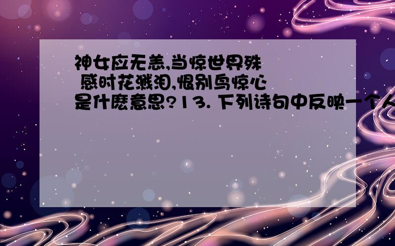 神女应无恙,当惊世界殊    感时花溅泪,恨别鸟惊心  是什麽意思?13. 下列诗句中反映一个人心境乐观、开朗的是 ( ) A. 感时花溅泪,恨别鸟惊心 B. 此恨绵绵无绝期 C. 今朝有酒今朝醉 D. 神女应无