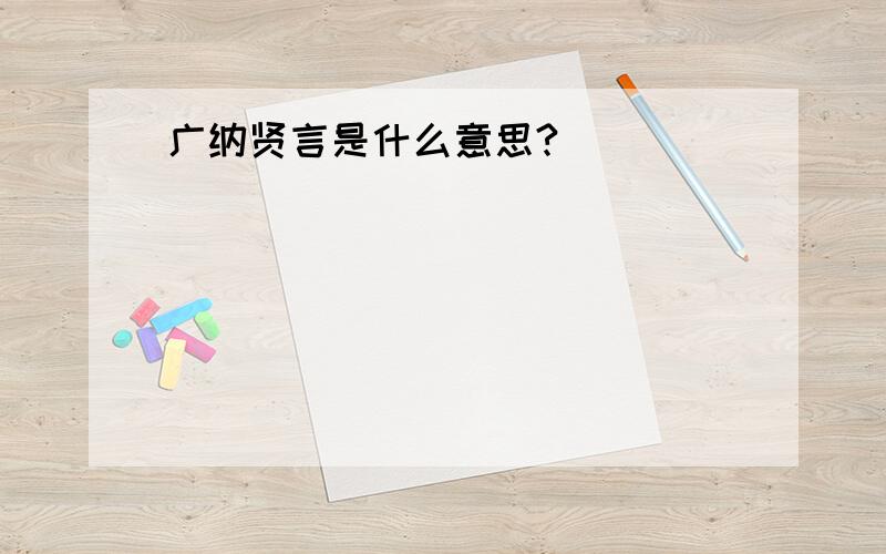 广纳贤言是什么意思?