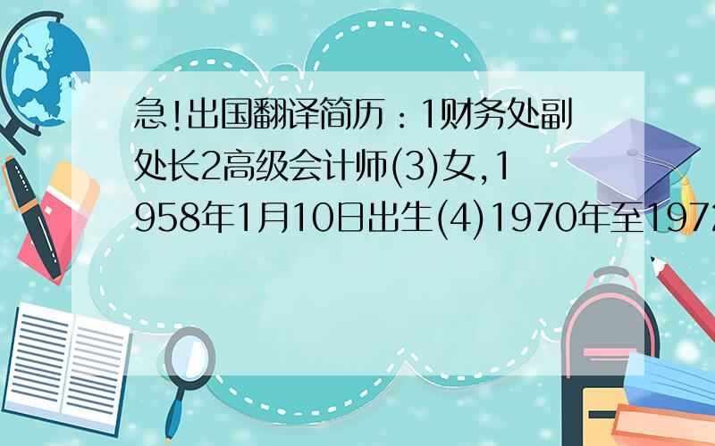 急!出国翻译简历：1财务处副处长2高级会计师(3)女,1958年1月10日出生(4)1970年至1972年,石家庄市十三中就读(5)1972年3月至1975年12月,河北省栾城县下乡知青