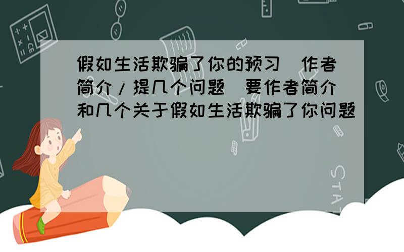 假如生活欺骗了你的预习（作者简介/提几个问题）要作者简介和几个关于假如生活欺骗了你问题