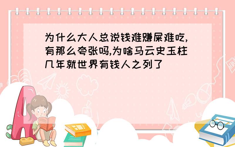 为什么大人总说钱难赚屎难吃,有那么夸张吗,为啥马云史玉柱几年就世界有钱人之列了