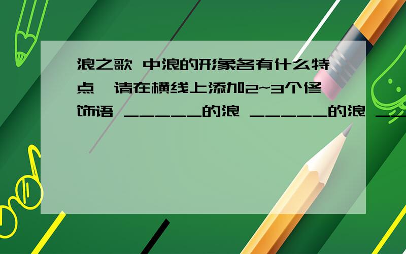 浪之歌 中浪的形象各有什么特点,请在横线上添加2~3个修饰语 _____的浪 _____的浪 _____的浪