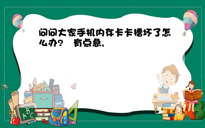 问问大家手机内存卡卡槽坏了怎么办?　有点急,