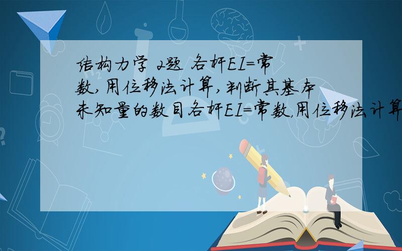 结构力学 2题 各杆EI=常数,用位移法计算,判断其基本未知量的数目各杆EI=常数，用位移法计算，判断其基本未知量的数目