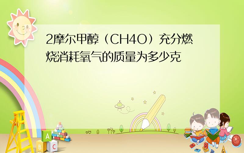 2摩尔甲醇（CH4O）充分燃烧消耗氧气的质量为多少克