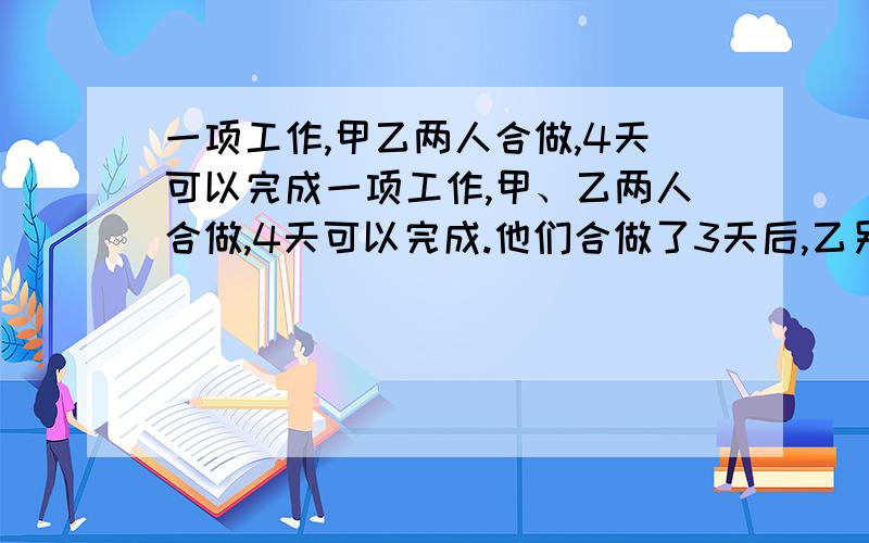 一项工作,甲乙两人合做,4天可以完成一项工作,甲、乙两人合做,4天可以完成.他们合做了3天后,乙另有任务,甲单独又用了1.5天才全部完成.问甲、乙两人单独做,各需几天完成?最好用分式解答~