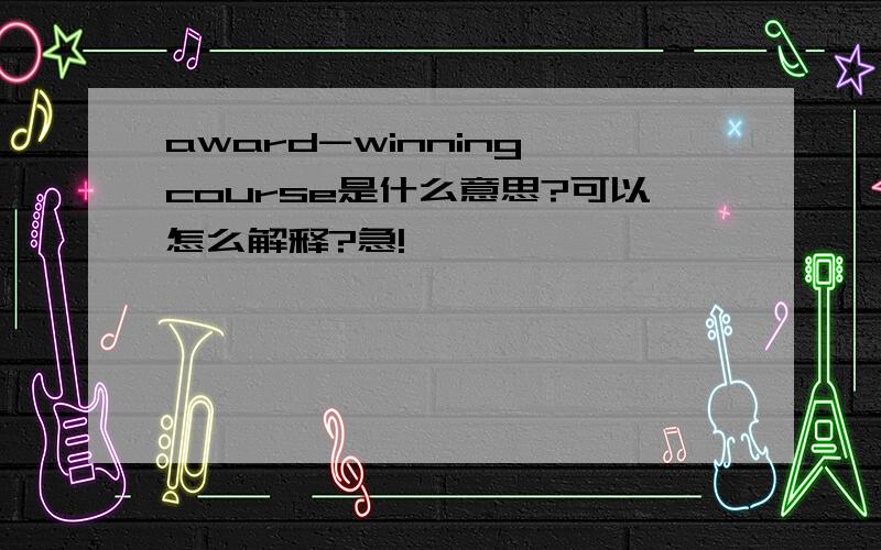 award-winning course是什么意思?可以怎么解释?急!